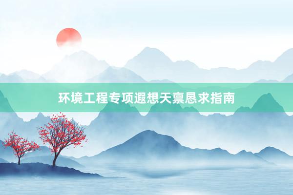 环境工程专项遐想天禀恳求指南