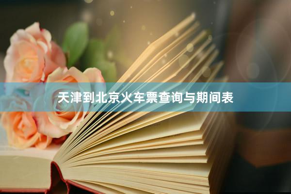 天津到北京火车票查询与期间表