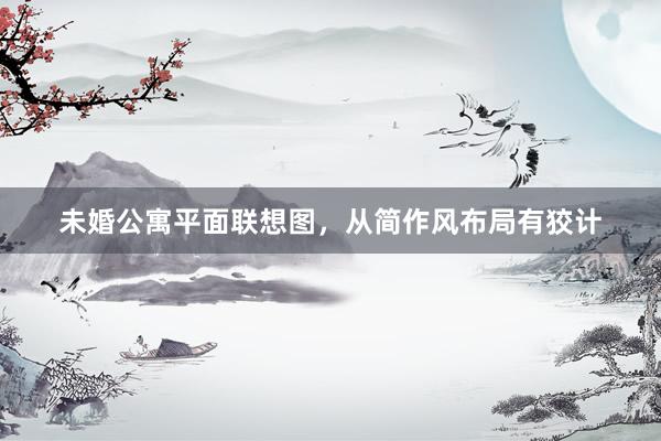 未婚公寓平面联想图，从简作风布局有狡计