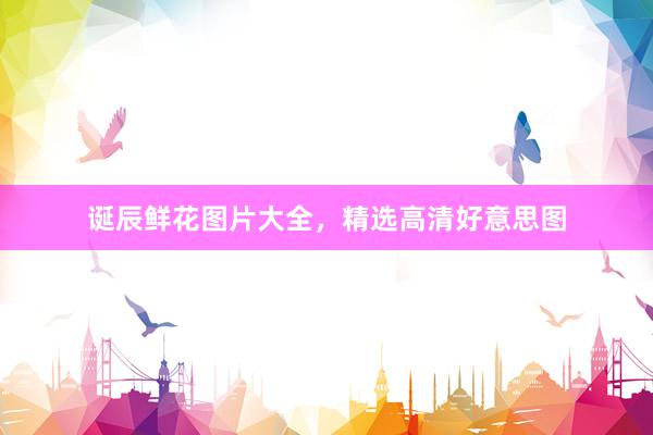 诞辰鲜花图片大全，精选高清好意思图