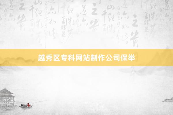 越秀区专科网站制作公司保举