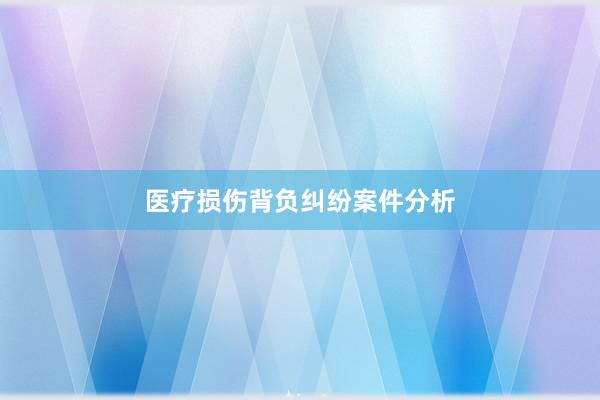 医疗损伤背负纠纷案件分析