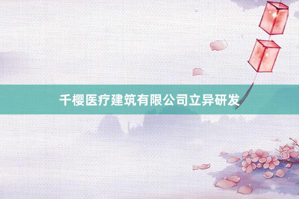 千樱医疗建筑有限公司立异研发
